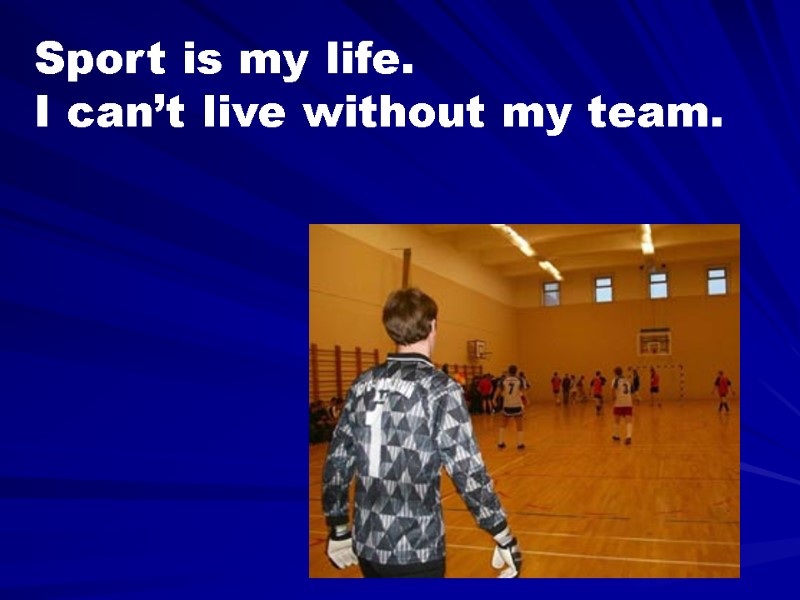 Sport is my life.  I can’t live without my team.